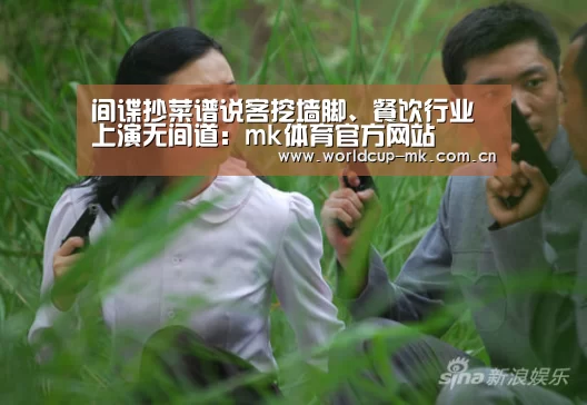 间谍抄菜谱说客挖墙脚、餐饮行业上演无间道:mk体育官方网站(图1) mk体育在线