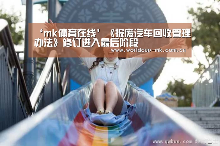 ‘mk体育在线’《报废汽车回收管理办法》修订进入最后阶段(图1) mk体育app下载入口