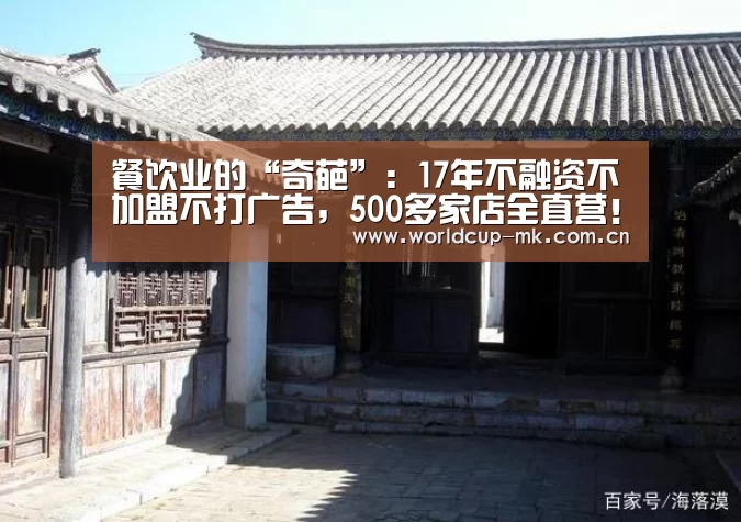 餐饮业的“奇葩”:17年不融资不加盟不打广告,500多家店全直营!【mk体育app下载入口】(图1) mk体育app下载入口