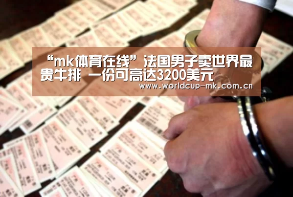 “mk体育在线”法国男子卖世界最贵牛排 一份可高达3200美元(图1) mk体育app下载入口