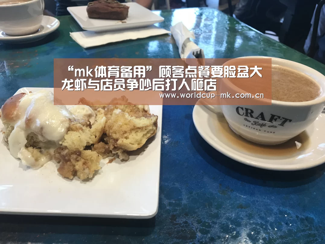 “mk体育备用”顾客点餐要脸盆大龙虾与店员争吵后打人砸店(图1) mk体育在线